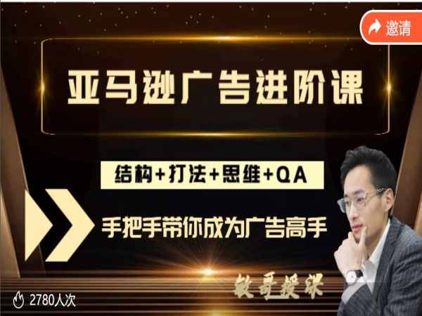 敏哥跨境亚马逊广告高阶课,全面拆解广告优化策略（46节课程）