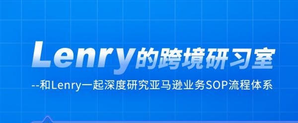 Lenry的跨境研习室:洞察亚马逊电商蓝海市场（123节课程）