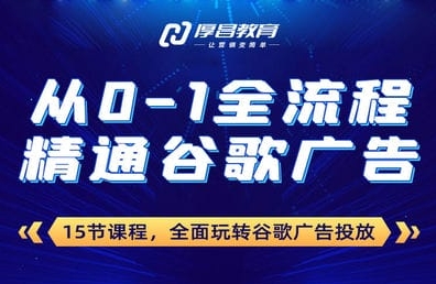 厚昌教育谷歌广告投放课程：从0-1玩转谷歌付费广告（20节课程）
