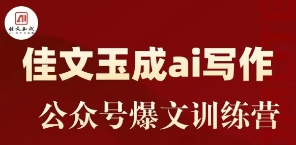 佳文玉成AI公众号爆文训练营：新手公众号赚钱必学课程