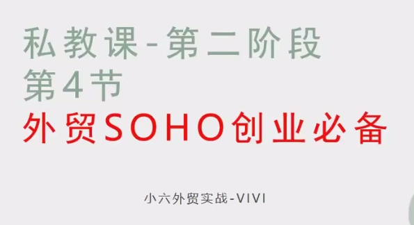 VIVI外贸《小六外贸实战课》SOHO出海创业全链路教学