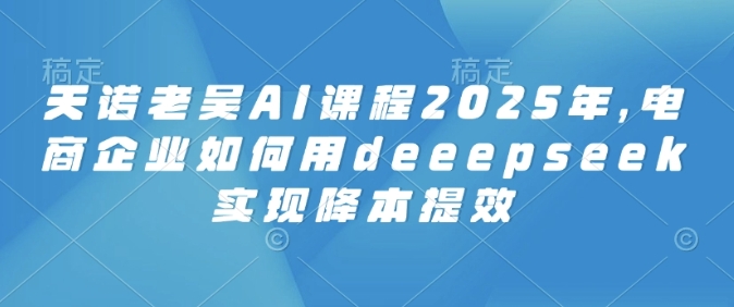 天诺老吴Ai实体获客营销课程：利用AI精准私域引流获客